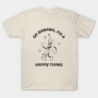 Go Banana Its a Happy Thing Funny Banana Tropical Fruit T-Shirt